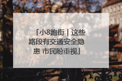 小8跑街｜这些路段有交通安全隐患 市民盼重视