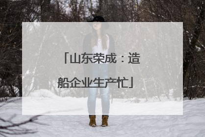 山东荣成：造船企业生产忙