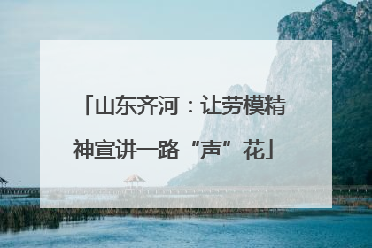 山东齐河：让劳模精神宣讲一路“声”花