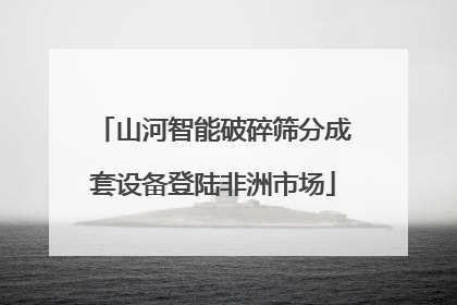 山河智能破碎筛分成套设备登陆非洲市场