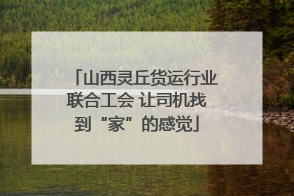 山西灵丘货运行业联合工会 让司机找到“家”的感觉