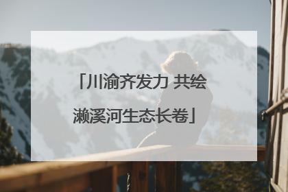 川渝齐发力 共绘濑溪河生态长卷