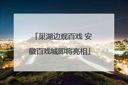 巢湖边观百戏 安徽百戏城即将亮相