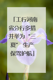 工行河南省分行多措并举为“三夏” 生产保驾护航