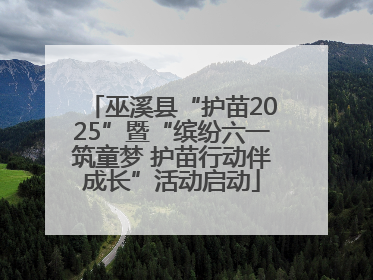 巫溪县“护苗2025”暨“缤纷六一筑童梦 护苗行动伴成长”活动启动