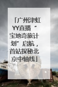 广州津虹YY直播“宝地奇旅计划”启航，首站探秘北京中轴线
