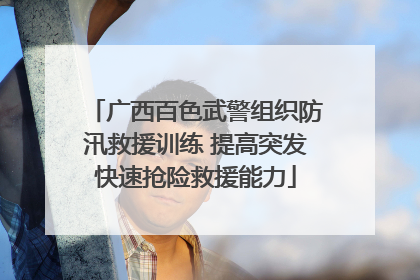 广西百色武警组织防汛救援训练 提高突发快速抢险救援能力