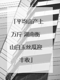平均亩产上万斤 湖南衡山白玉丝瓜迎丰收