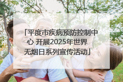 平度市疾病预防控制中心 开展2025年世界无烟日系列宣传活动