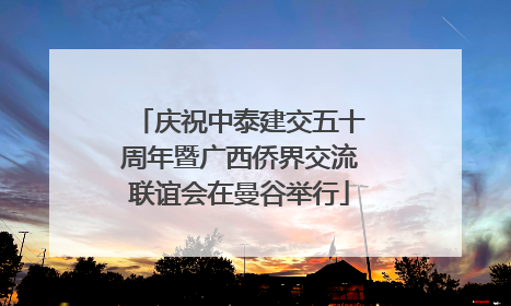 庆祝中泰建交五十周年暨广西侨界交流联谊会在曼谷举行