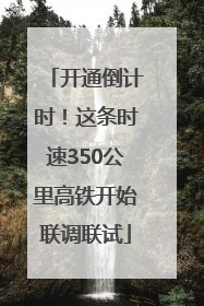 开通倒计时！这条时速350公里高铁开始联调联试
