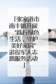 张家港市南丰镇开展“践行绿色生活，守护美好家园”退役军人志愿服务活动