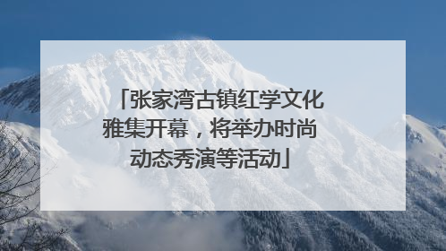 张家湾古镇红学文化雅集开幕，将举办时尚动态秀演等活动