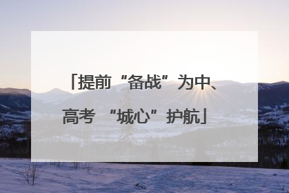 提前“备战”为中、高考 “城心”护航