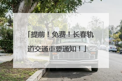 提前！免费！长春轨道交通重要通知！