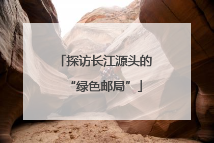 探访长江源头的“绿色邮局”