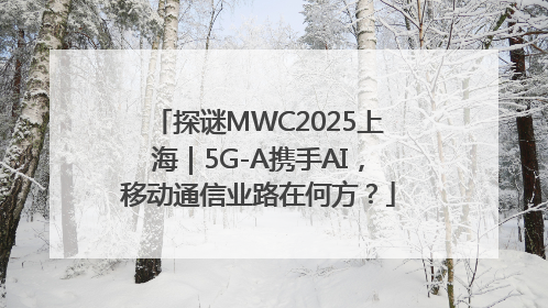 探谜MWC2025上海｜5G-A携手AI，移动通信业路在何方？