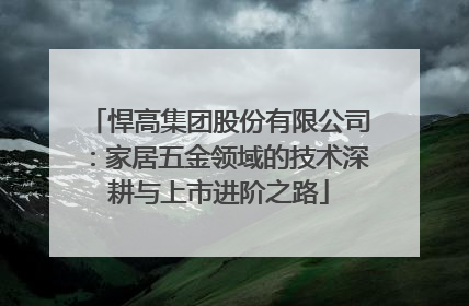 悍高集团股份有限公司：家居五金领域的技术深耕与上市进阶之路