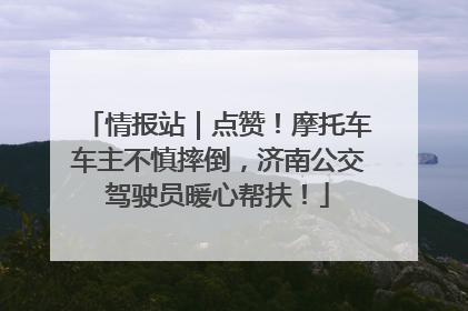 情报站｜点赞！摩托车车主不慎摔倒，济南公交驾驶员暖心帮扶！