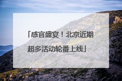 感官盛宴！北京近期超多活动轮番上线