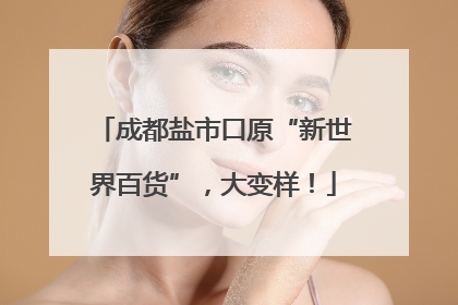 成都盐市口原“新世界百货”，大变样！