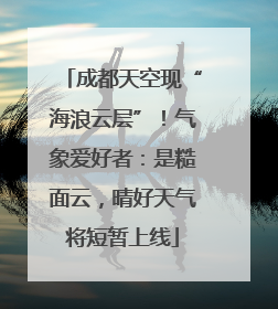 成都天空现“海浪云层”！气象爱好者：是糙面云，晴好天气将短暂上线