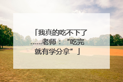 我真的吃不下了……老师：“吃完就有学分拿”