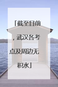 截至目前，武汉各考点及周边无积水
