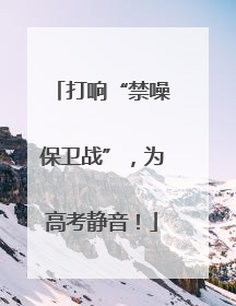打响“禁噪保卫战”，为高考静音！