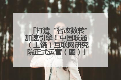 打造“智改数转”加速引擎！中国联通（上饶）互联网研究院正式运营（图）