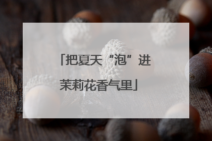把夏天“泡”进茉莉花香气里