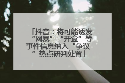 抖音：将可能诱发“网暴”“开盒”等事件信息纳入“争议”热点研判处置