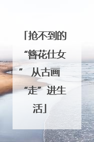 抢不到的“簪花仕女” 从古画“走”进生活