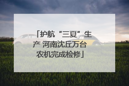 护航“三夏”生产 河南沈丘万台农机完成检修
