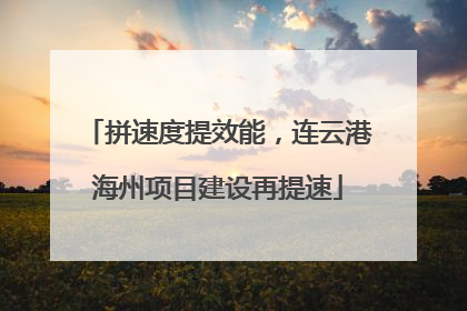 拼速度提效能，连云港海州项目建设再提速