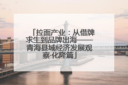 拉面产业：从借牌求生到品牌出海——青海县域经济发展观察·化隆篇