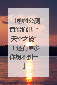 柳州公厕竟能拍出“天空之镜”！还有更多你想不到→