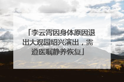 李云霄因身体原因退出大观园绍兴演出，需遵医嘱静养恢复