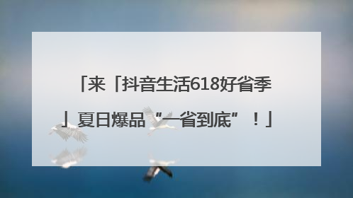 来「抖音生活618好省季」夏日爆品“一省到底”！