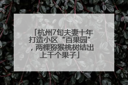 杭州7旬夫妻十年打造小区“百果园”，两棵猕猴桃树结出上千个果子