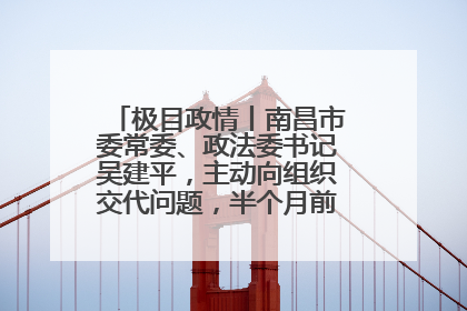 极目政情丨南昌市委常委、政法委书记吴建平，主动向组织交代问题，半个月前还在出席会议