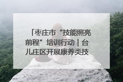 枣庄市“技能照亮前程”培训行动｜台儿庄区开展康养类技能进校园活动