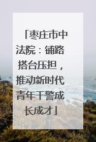 枣庄市中法院：铺路搭台压担，推动新时代青年干警成长成才