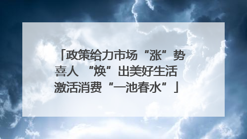 政策给力市场“涨”势喜人 “焕”出美好生活激活消费“一池春水”