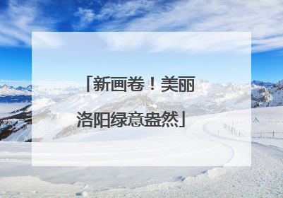 新画卷！美丽洛阳绿意盎然
