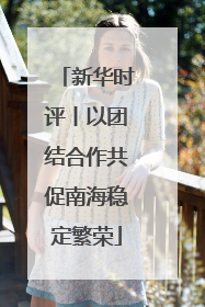 新华时评丨以团结合作共促南海稳定繁荣