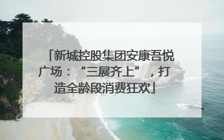 新城控股集团安康吾悦广场：“三展齐上”，打造全龄段消费狂欢