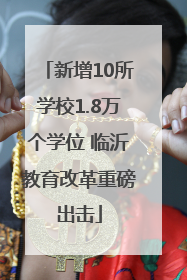 新增10所学校1.8万个学位 临沂教育改革重磅出击