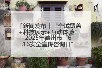 新闻发布丨“全域覆盖+科技展示+互动体验” 2025年德州市“6.16安全宣传咨询日”活动亮点纷呈