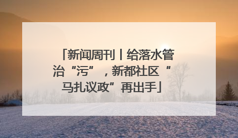 新闻周刊丨给落水管治“污”，新都社区“马扎议政”再出手